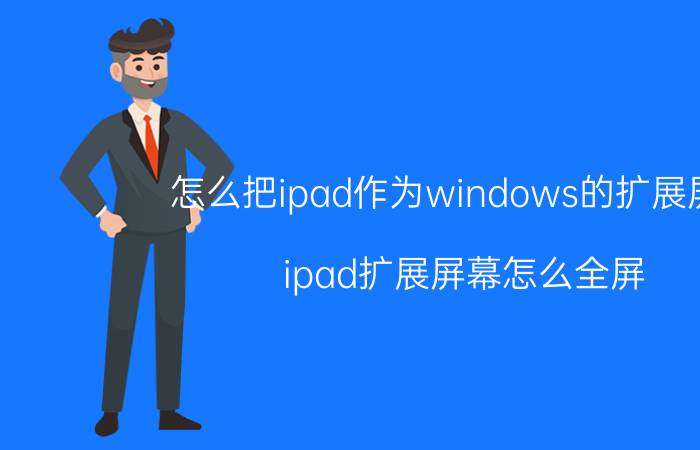 怎么把ipad作为windows的扩展屏幕 ipad扩展屏幕怎么全屏？